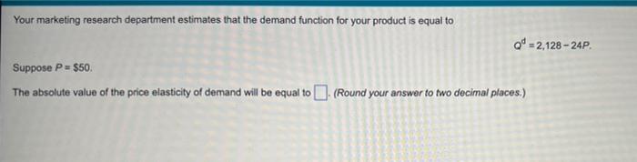 Your Marketing Research Department Estimates That The Demand Function For Your Product Is Equal To Q 2 128 24p Suppose 1