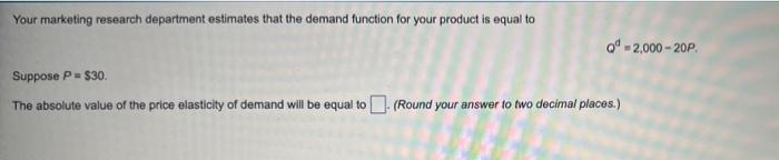 Your Marketing Research Department Estimates That The Demand Function For Your Product Is Equal To Q 2 000 20p Suppose 1