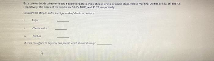 Erica Cannot Decide Whether To Buy A Packet Of Potato Chips Cheese Whirls Or Nacho Chips Whose Marginal Utilities Are 1