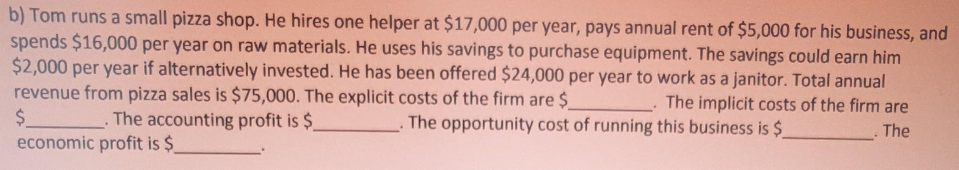 B Tom Runs A Small Pizza Shop He Hires One Helper At 17 000 Per Year Pays Annual Rent Of 5 000 For His Business An 1