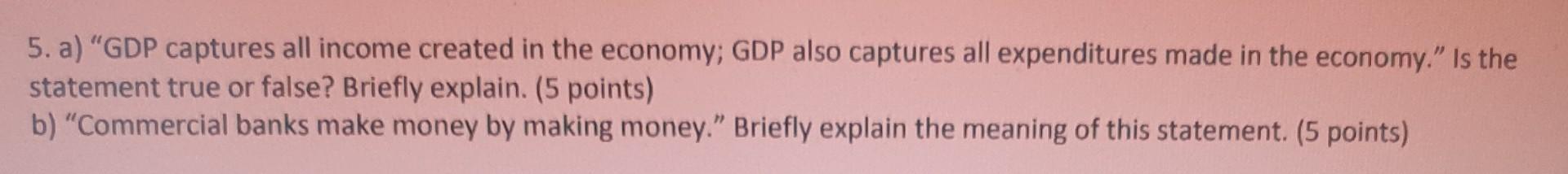 5 A Gdp Captures All Income Created In The Economy Gdp Also Captures All Expenditures Made In The Economy Is The S 1