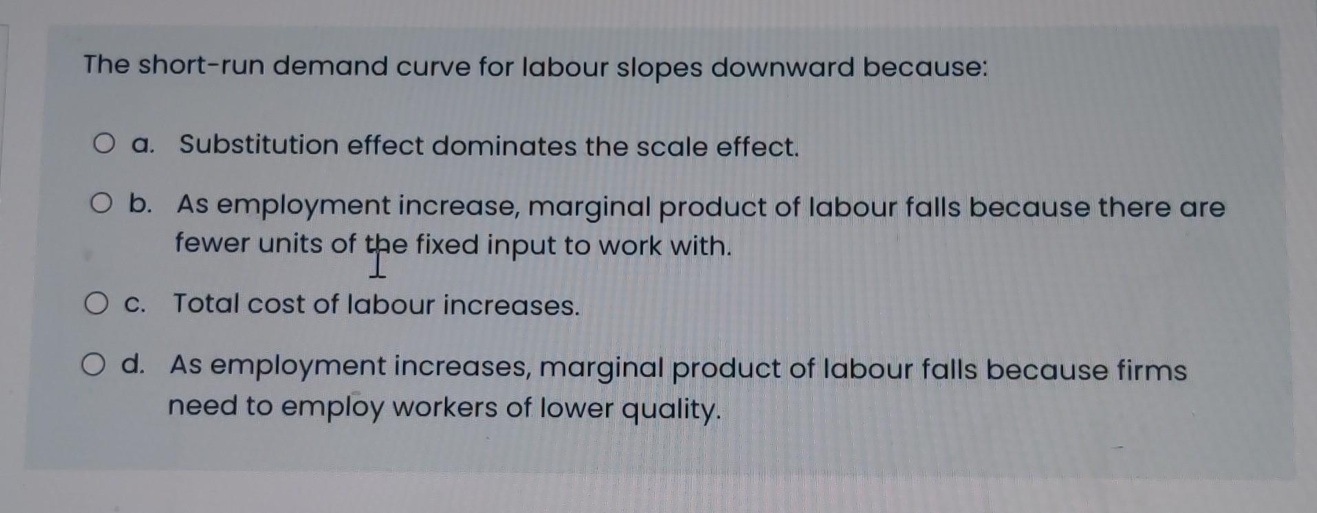 The Short Run Demand Curve For Labour Slopes Downward Because O A Substitution Effect Dominates The Scale Effect O B 1