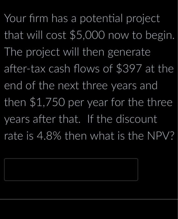 Your Firm Has A Potential Project That Will Cost 5 000 Now To Begin The Project Will Then Generate After Tax Cash Flow 1