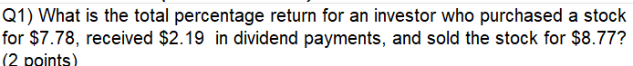 Q1 What Is The Total Percentage Return For An Investor Who Purchased A Stock For 7 78 Received 2 19 In Dividend Paym 1