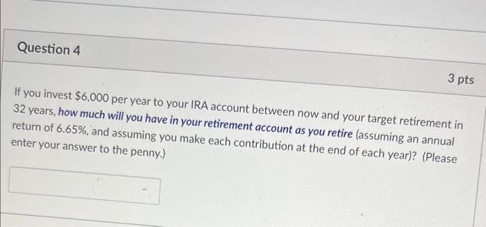 Question 4 3 Pts If You Invest 6 000 Per Year To Your Ira Account Between Now And Your Target Retirement In 32 Years H 1