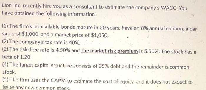 Lion Inc Recently Hire You As A Consultant To Estimate The Company S Wacc You Have Obtained The Following Information 1