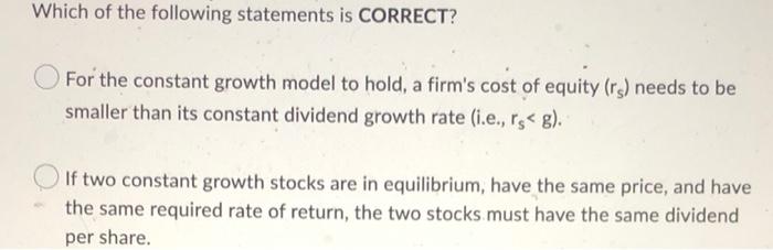 Which Of The Following Statements Is Correct For The Constant Growth Model To Hold A Firm S Cost Of Equity Rs Needs 1