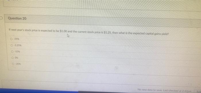 Question 20 If Next Year S Stock Price Is Expected To Be 1 00 And The Current Stock Price Is 1 25 Then What Is The Ex 1