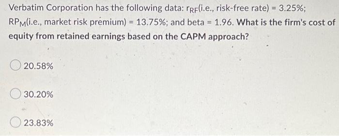 Verbatim Corporation Has The Following Data Rrf I E Risk Free Rate 3 25 Rpm I E Market Risk Premium 13 75 1
