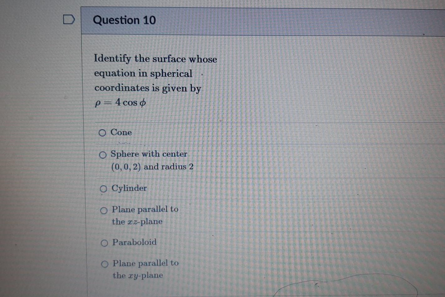 D Question 10 Identify The Surface Whose Equation In Spherical Coordinates Is Given By P 4 Cos 0 O Cone O Sphere With C 1