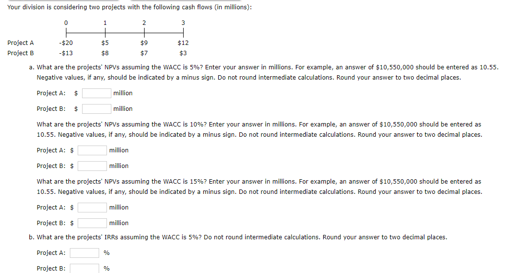 Your Division Is Considering Two Projects With The Following Cash Flows In Millions Project A Project B 0 20 13 1 1