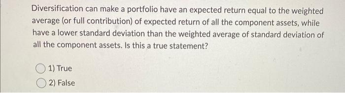 Diversification Can Make A Portfolio Have An Expected Return Equal To The Weighted Average Or Full Contribution Of Exp 1