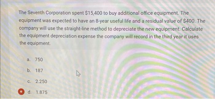 The Seventh Corporation Spent 15 400 To Buy Additional Office Equipment The Equipment Was Expected To Have An 8 Year U 1