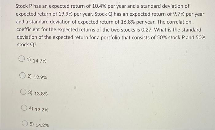Stock P Has An Expected Return Of 10 4 Per Year And A Standard Deviation Of Expected Return Of 19 9 Per Year Stock Q 1