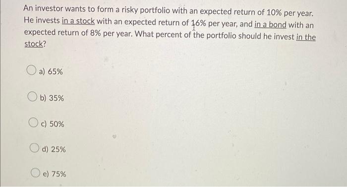 An Investor Wants To Form A Risky Portfolio With An Expected Return Of 10 Per Year He Invests In A Stock With An Expec 1