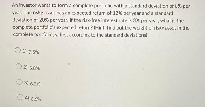 An Investor Wants To Form A Complete Portfolio With A Standard Deviation Of 8 Per Year The Risky Asset Has An Expected 1