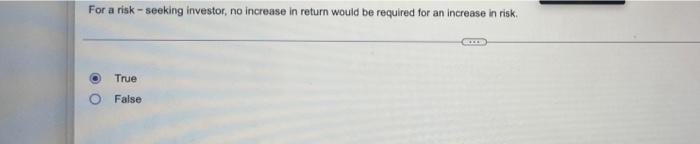 For A Risk Seeking Investor No Increase In Return Would Be Required For An Increase In Risk True O False 1