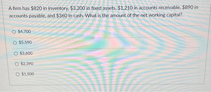 A Firm Has 820 In Inventory 3 200 In Fixed Assets 1 210 In Accounts Receivable 890 In Accounts Payable And 360 1