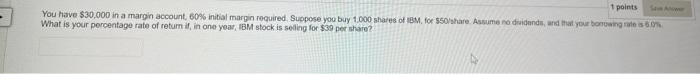 1 Points You Have 30 000 In A Margin Account 60 Initial Margin Required Suppose You Buy 1 000 Shares Of Ibm For 50 1