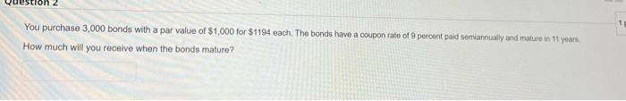 You Purchase 3 000 Bonds With A Par Value Of 1 000 For 1194 Each The Bonds Have A Coupon Rate Of 9 Percent Paid Semia 1