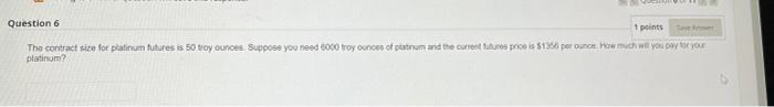 Question 6 1 Points Say Amer The Contract Size For Platinum Futures Is 50 Troy Ounces Suppose You Need 6000 Troy Ounces 1