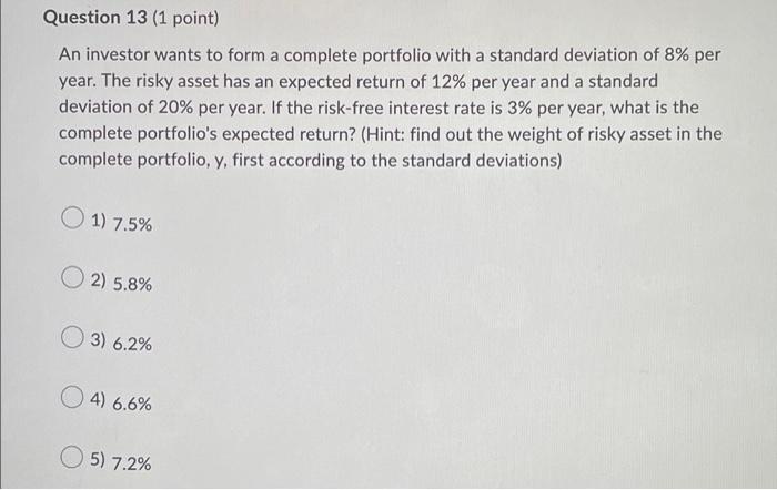 Question 13 1 Point An Investor Wants To Form A Complete Portfolio With A Standard Deviation Of 8 Per Year The Risky 1