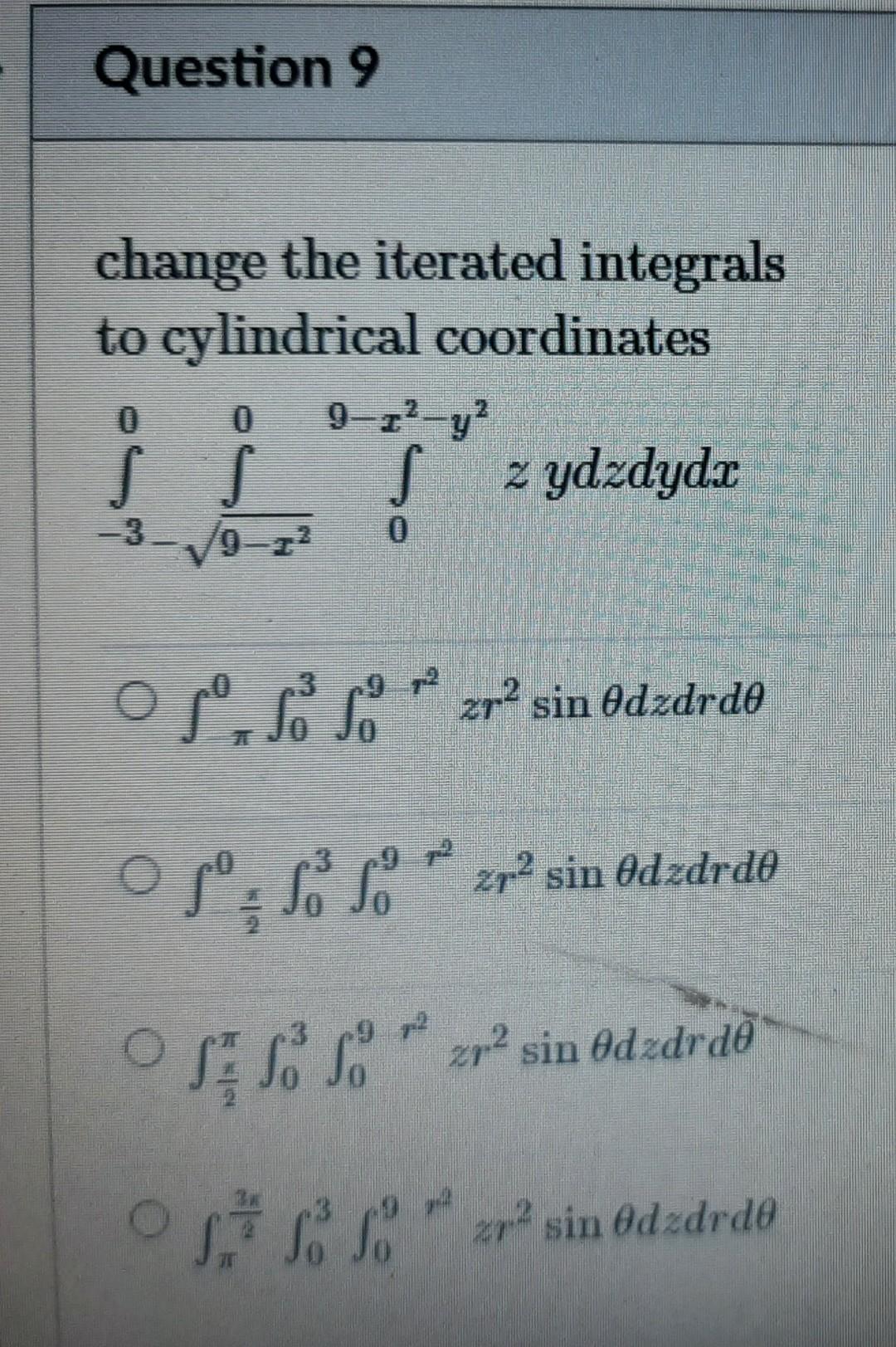 Question 9 Change The Iterated Integrals To Cylindrical Coordinates 9 22 Y Ss Z Ydzdyd 9 2 O I 0 Ols So Zr Sin Odzd 1