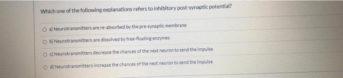 Which One Of The Following Explanations Refers To Inhibitory Post Synaptic Potential Oa Neurotransmitters Are Re Absor 1