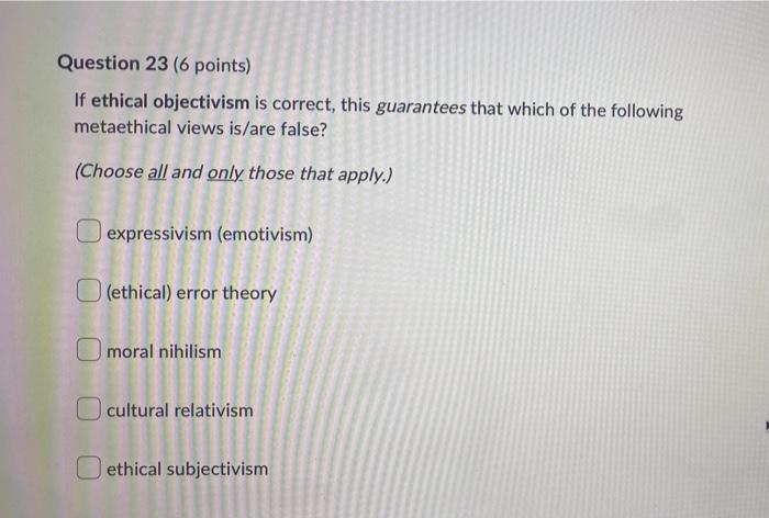 Question 23 6 Points If Ethical Objectivism Is Correct This Guarantees That Which Of The Following Metaethical Views 1