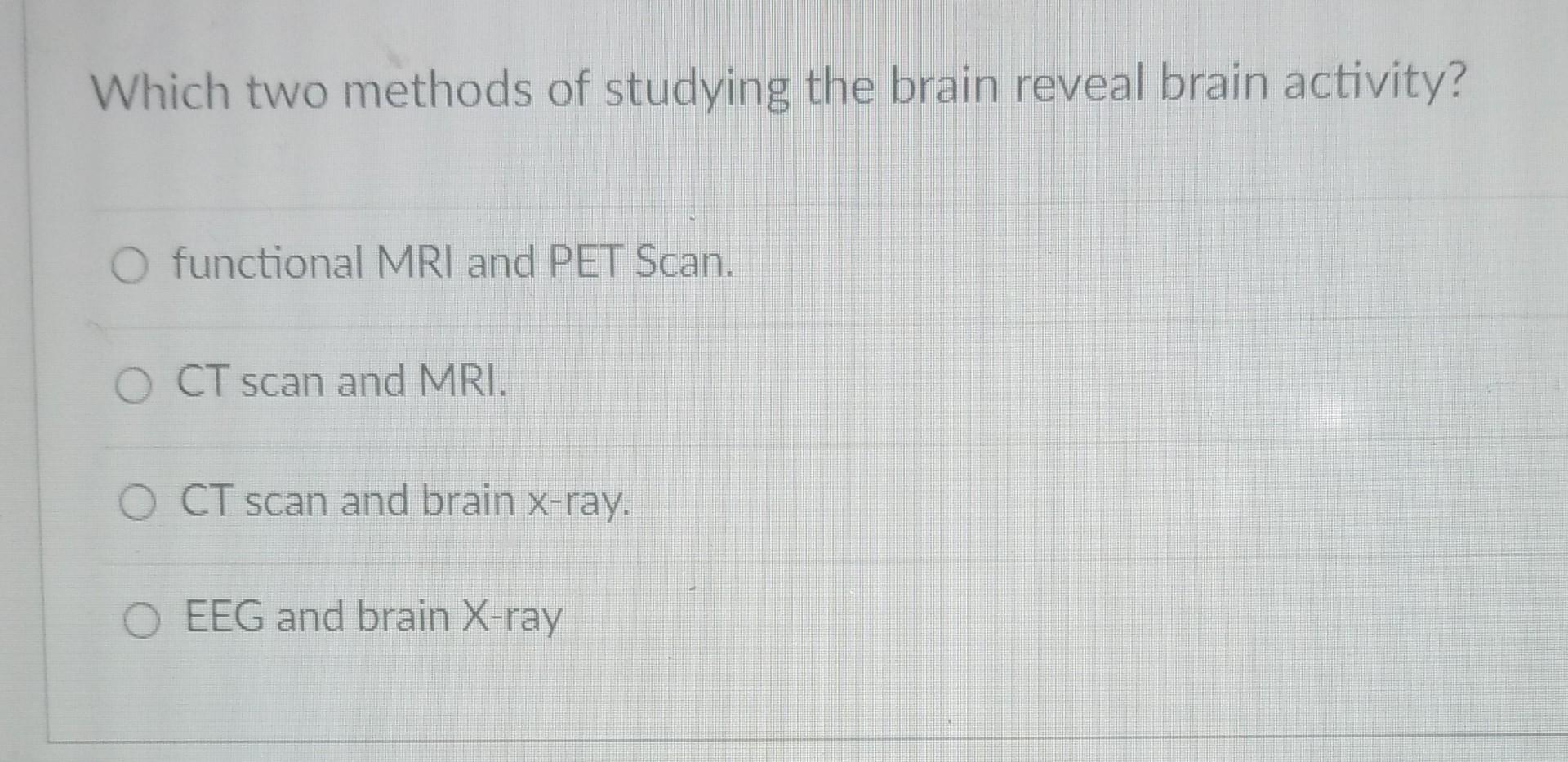 Which Two Methods Of Studying The Brain Reveal Brain Activity O Functional Mri And Pet Scan O Ct Scan And Mri O Ct Sc 1