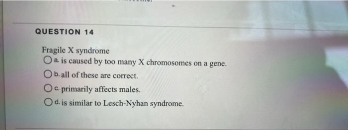 Question 14 Fragile X Syndrome O A Is Caused By Too Many X Chromosomes On A Gene B All Of These Are Correct O C Pri 1