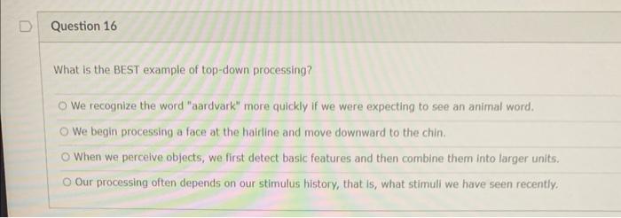 D Question 16 What Is The Best Example Of Top Down Processing We Recognize The Word Aardvark More Quickly If We Were 1