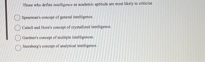 Those Who Define Intelligence As Academic Aptitude Are Most Likely To Criticize Spearman S Concept Of General Intelligen 1