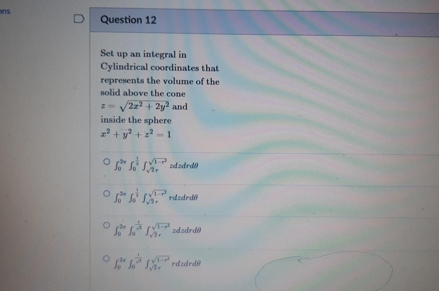 Ons Question 12 Set Up An Integral In Cylindrical Coordinates That Represents The Volume Of The Solid Above The Cone 2x2 1