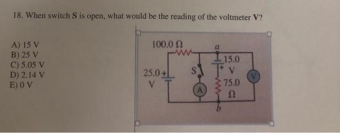 18 When Switch S Is Open What Would Be The Reading Of The Voltmeter V A 15 V B 25 V C 5 05 V D 2 14 V E O V 100 1