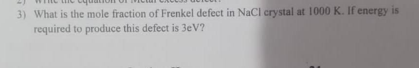 3 What Is The Mole Fraction Of Frenkel Defect In Nacl Crystal At 1000 K If Energy Is Required To Produce This Defect I 1