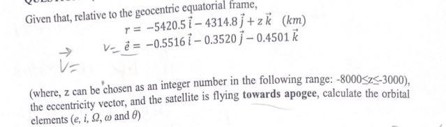 Given That Relative To The Geocentric Equatorial Frame T 5420 5 1 4314 8j Zk Km Ve 0 5516 0 3520 0 4501 K V Wh 1