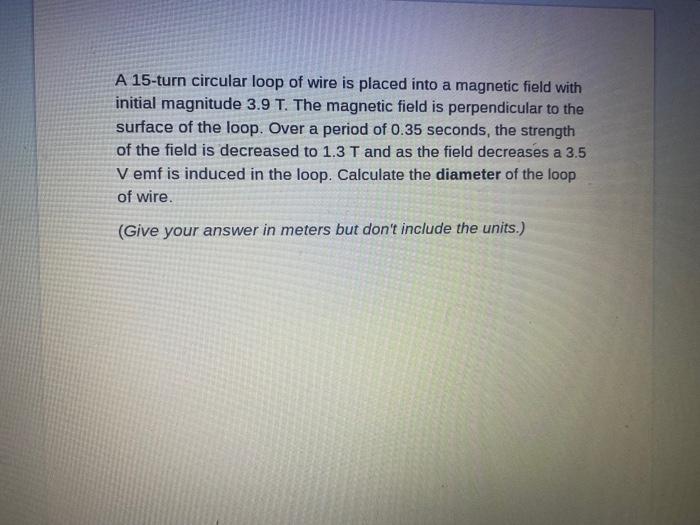 A 15 Turn Circular Loop Of Wire Is Placed Into A Magnetic Field With Initial Magnitude 3 9 T The Magnetic Field Is Perp 1