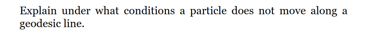 Explain Under What Conditions A Particle Does Not Move Along A Geodesic Line 1