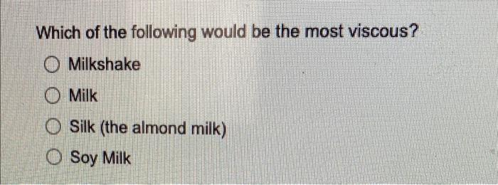 Which Of The Following Would Be The Most Viscous O Milkshake O Milk Silk The Almond Milk Soy Milk 1