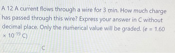 A 12 A Current Flows Through A Wire For 3 Min How Much Charge Has Passed Through This Wire Express Your Answer In C Wi 1
