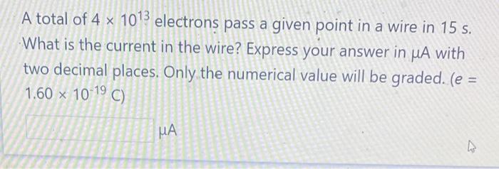A Total Of 4 X 1013 Electrons Pass A Given Point In A Wire In 15 S What Is The Current In The Wire Express Your Answer 1