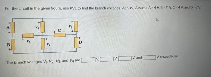 For The Circuit In The Given Figure Use Kvl To Find The Branch Voltages V To V4 Assume A 4 V B 11 V C 4 V And D 7v 1