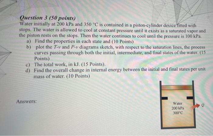 Question 3 50 Points Water Initially At 200 Kpa And 350 C Is Contained In A Piston Cylinder Device Fitted With Stops 1