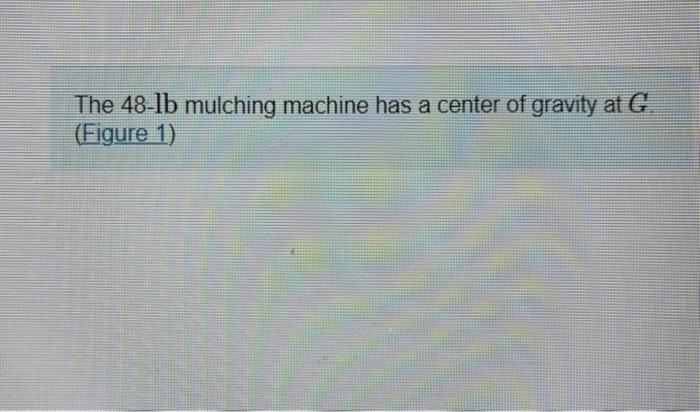 The 48 Ib Mulching Machine Has A Center Of Gravity At G Figure 1 Figure 1382 1 Of 1 258 Jasn Part A Determine The Vert 2