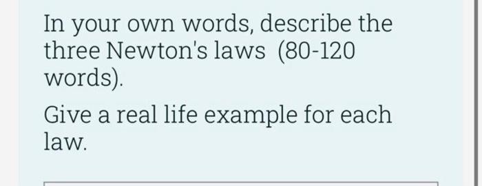In Your Own Words Describe The Three Newton S Laws 80 120 Words Give A Real Life Example For Each Law 1
