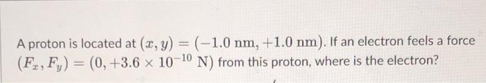 A Proton Is Located At X Y 1 0 Nm 1 0 Nm If An Electron Feels A Force Fr Fy 0 3 6 X 10 10 N From Thi 1