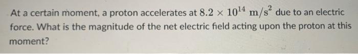 At A Certain Moment A Proton Accelerates At 8 2 X 10 4 M S Due To An Electric Force What Is The Magnitude Of The Net 1