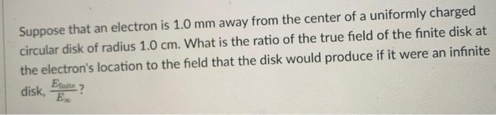 Suppose That An Electron Is 1 0 Mm Away From The Center Of A Uniformly Charged Circular Disk Of Radius 1 0 Cm What Is T 1
