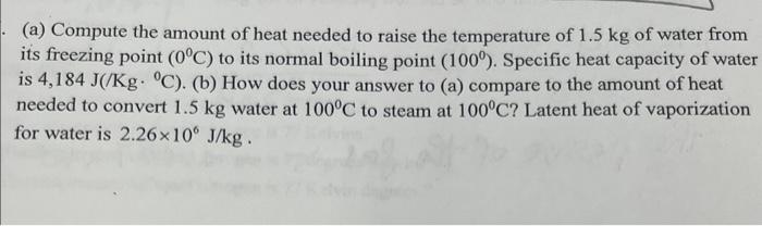 A Compute The Amount Of Heat Needed To Raise The Temperature Of 1 5 Kg Of Water From Its Freezing Point 0 C To Its N 1